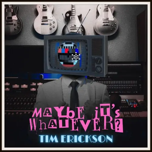 Tim Erickson / Maybe It's Whatever (Artist's Cut)